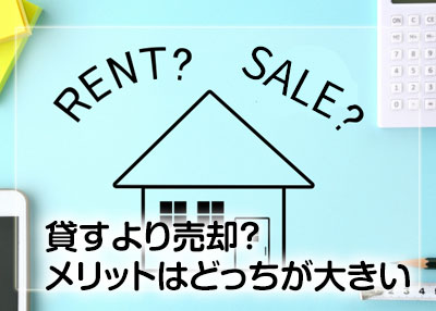 空き家は貸すより売却するメリットの方が大きい