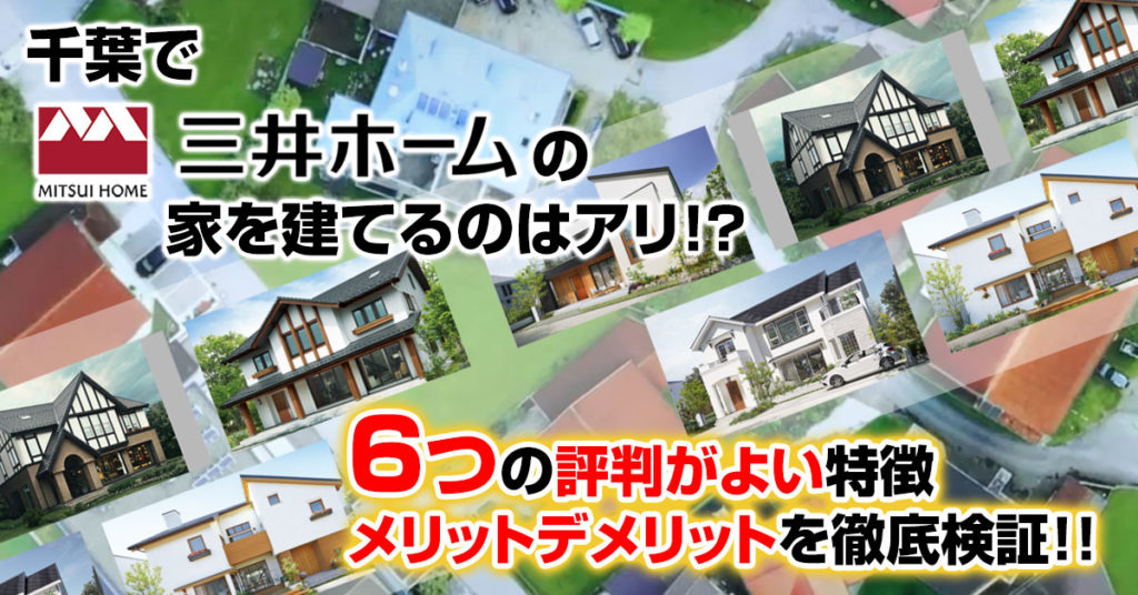 千葉で三井ホームの家を建てるのはアリ！？6つの評判がよい特徴＆かかる建築費用やメリットデメリットを徹底検証！