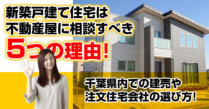 新築戸建て住宅は不動産屋に相談すべき5つの理由！千葉県内での建売や注文住宅会社の選び方！