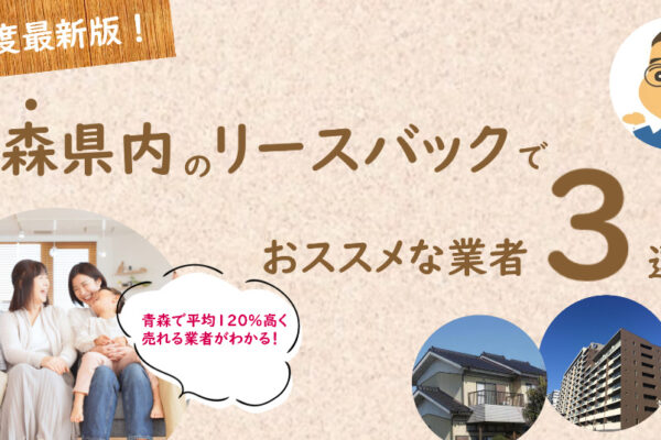 青森県内でリースバックする時おススメな不動産屋3選！家を住みながら売却するコツ◇専門家監修