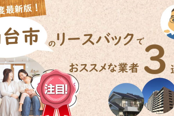 仙台市で家を住みながら売るオススメ不動産業者3選＆リースバックを行う注意点◇専門家監修